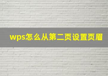 wps怎么从第二页设置页眉