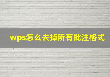 wps怎么去掉所有批注格式