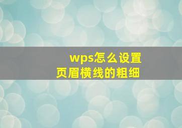 wps怎么设置页眉横线的粗细