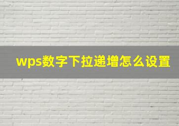 wps数字下拉递增怎么设置