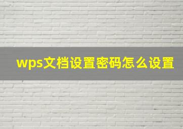 wps文档设置密码怎么设置