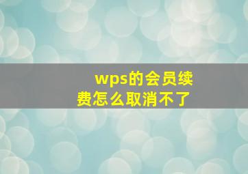 wps的会员续费怎么取消不了