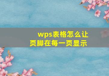 wps表格怎么让页脚在每一页显示