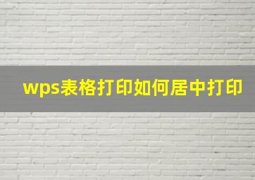 wps表格打印如何居中打印