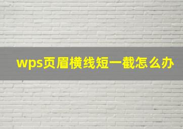 wps页眉横线短一截怎么办