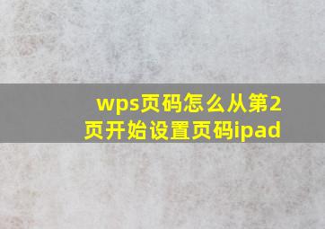 wps页码怎么从第2页开始设置页码ipad