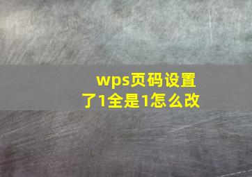 wps页码设置了1全是1怎么改