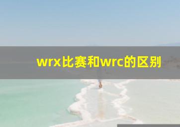 wrx比赛和wrc的区别