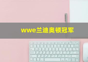 wwe兰迪奥顿冠军