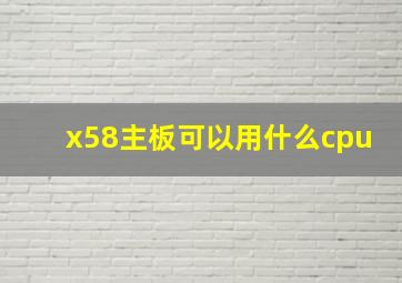 x58主板可以用什么cpu