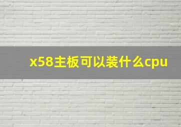 x58主板可以装什么cpu