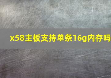 x58主板支持单条16g内存吗