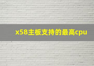 x58主板支持的最高cpu