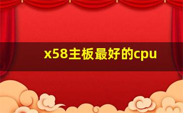 x58主板最好的cpu