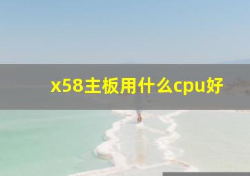 x58主板用什么cpu好