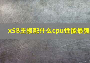 x58主板配什么cpu性能最强