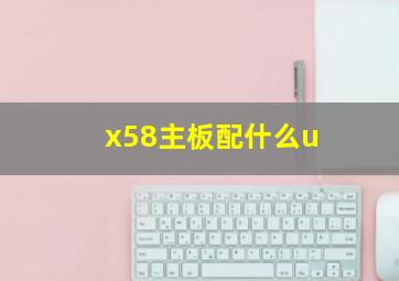 x58主板配什么u