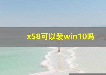 x58可以装win10吗