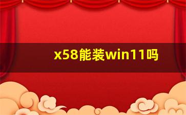 x58能装win11吗