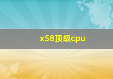 x58顶级cpu