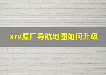 xrv原厂导航地图如何升级