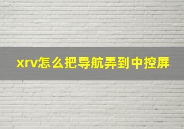 xrv怎么把导航弄到中控屏