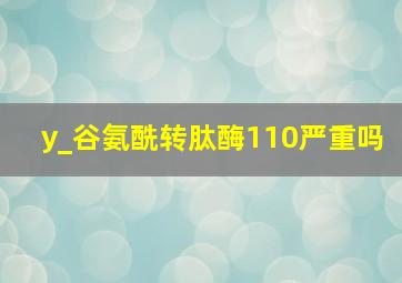 y_谷氨酰转肽酶110严重吗