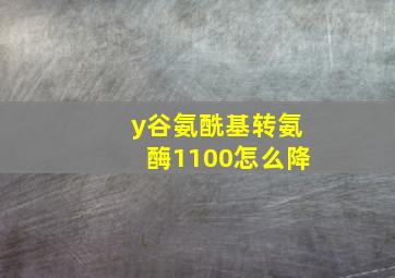 y谷氨酰基转氨酶1100怎么降