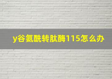 y谷氨酰转肽酶115怎么办