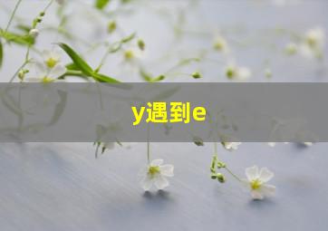 y遇到e