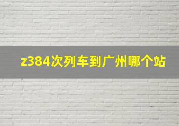 z384次列车到广州哪个站