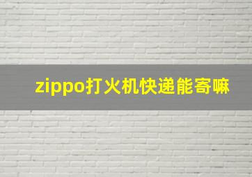 zippo打火机快递能寄嘛