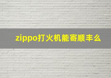 zippo打火机能寄顺丰么