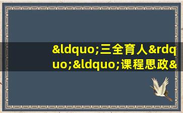 “三全育人”“课程思政”