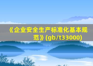 《企业安全生产标准化基本规范》(gb/t33000)