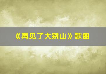 《再见了大别山》歌曲