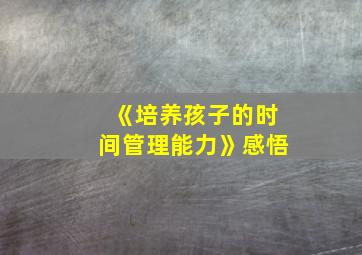 《培养孩子的时间管理能力》感悟