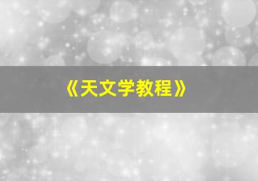 《天文学教程》