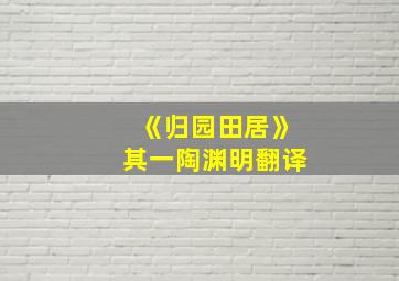 《归园田居》其一陶渊明翻译