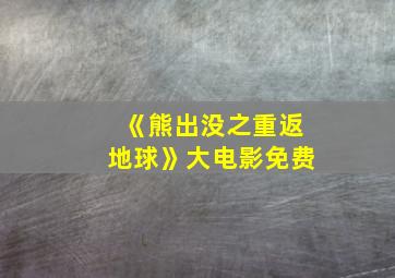 《熊出没之重返地球》大电影免费