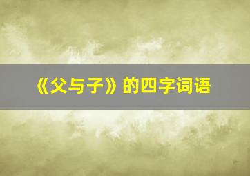 《父与子》的四字词语