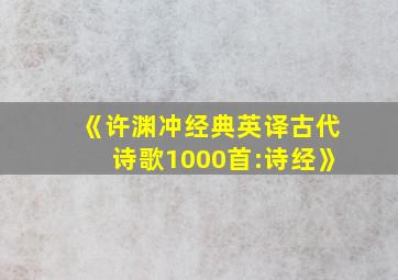 《许渊冲经典英译古代诗歌1000首:诗经》