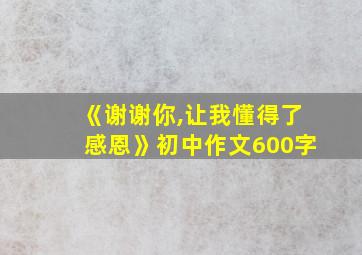 《谢谢你,让我懂得了感恩》初中作文600字