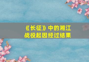 《长征》中的湘江战役起因经过结果