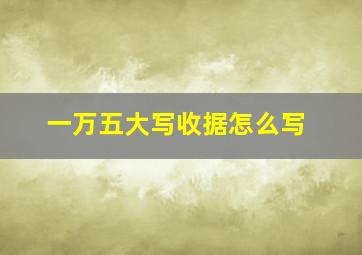 一万五大写收据怎么写