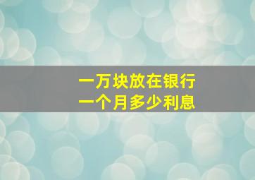 一万块放在银行一个月多少利息