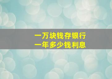 一万块钱存银行一年多少钱利息