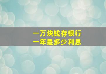 一万块钱存银行一年是多少利息