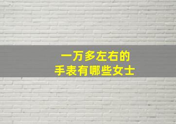 一万多左右的手表有哪些女士