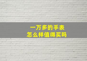 一万多的手表怎么样值得买吗